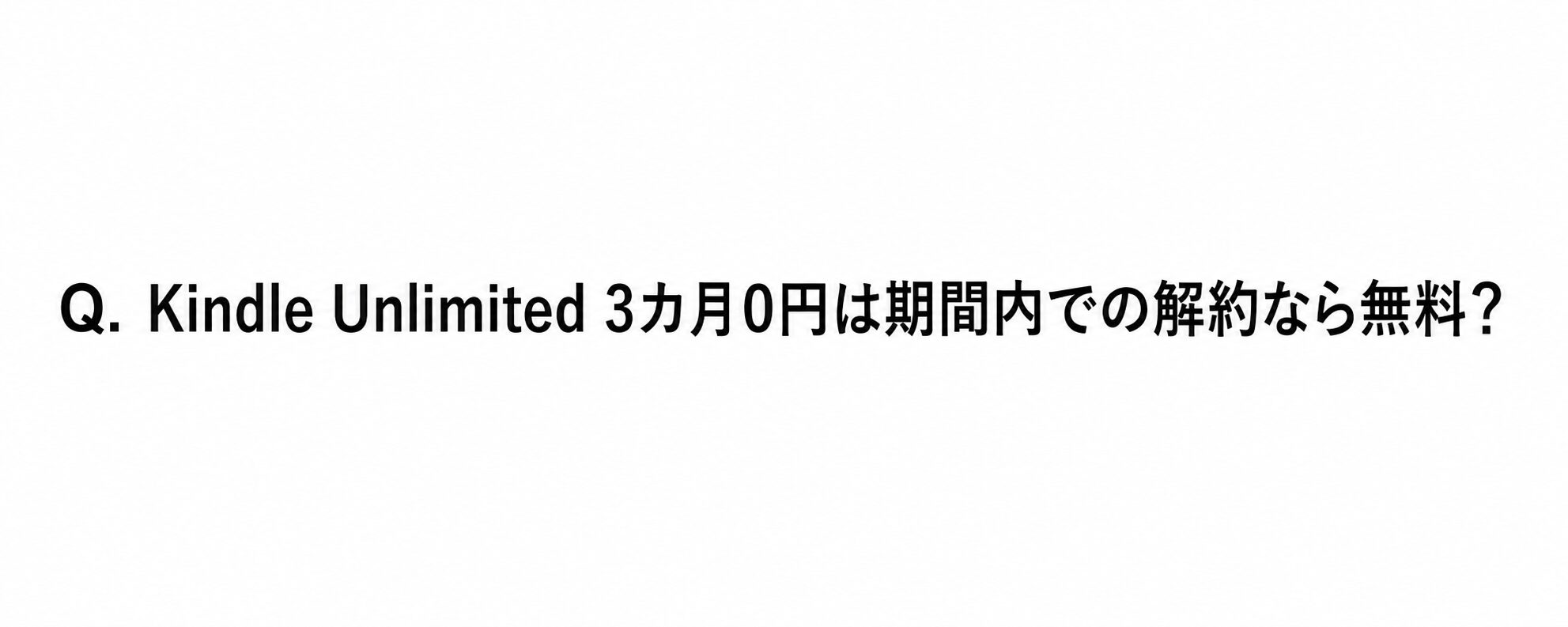 Q. Kindle Unlimited 3カ月0円は期間内での解約なら無料?