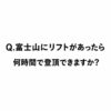 【ChatGPTに聞く】Q.富士山の5合目から山頂までリフトがあったら何時間くらいで到着できますか？