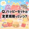 【む？】Q.ハッピーセットの変更周期っていつ？ 〜頻繁に入れ替わるよね〜