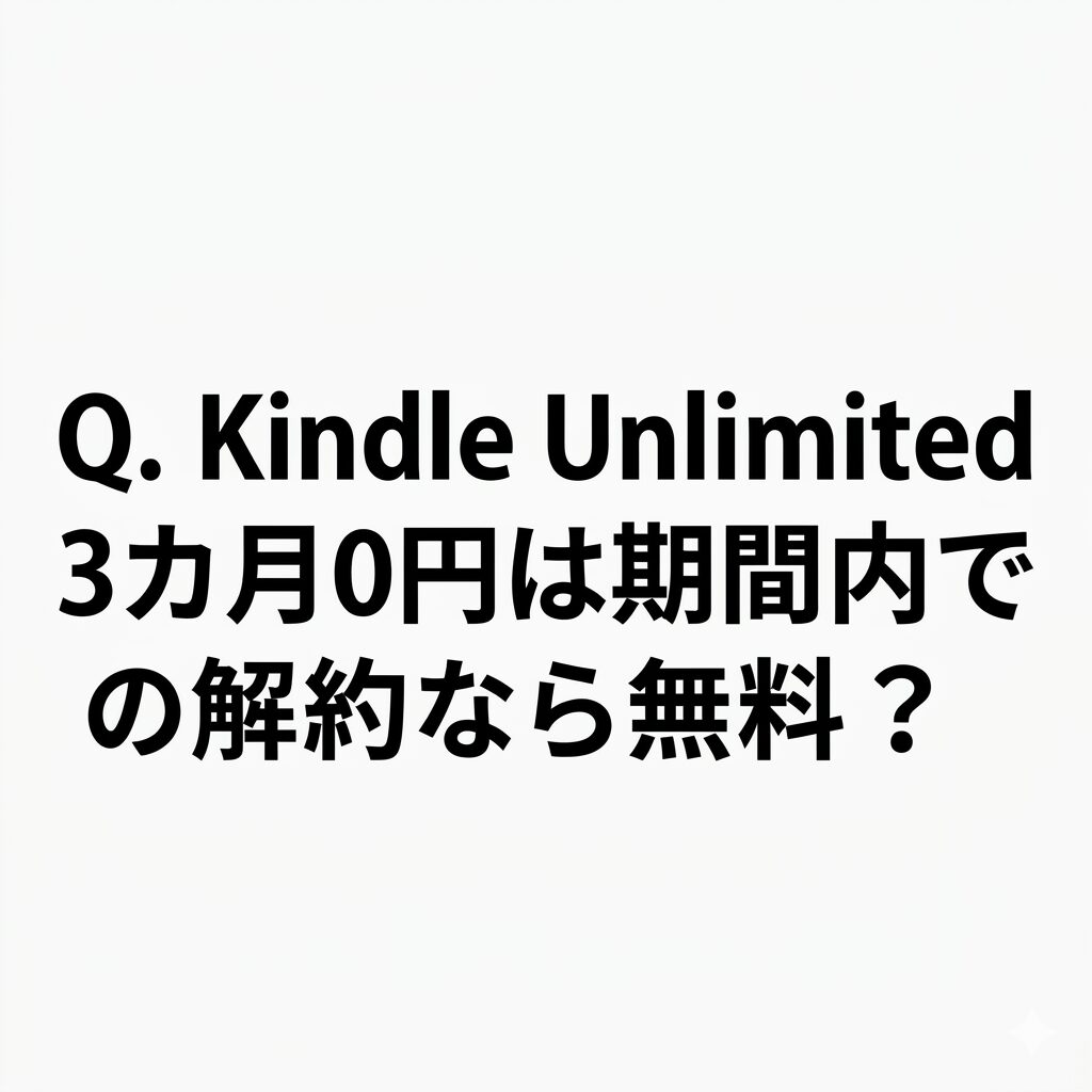 【ん？】Q. Kindle Unlimited 3カ月0円は期間内での解約なら無料？